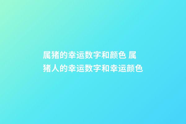 属猪的幸运数字和颜色 属猪人的幸运数字和幸运颜色-第1张-观点-玄机派